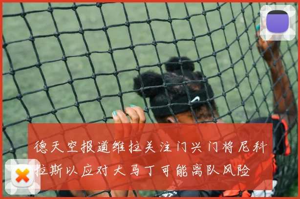 德天空报道维拉关注门兴门将尼科拉斯以应对大马丁可能离队风险