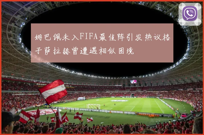 姆巴佩未入FIFA最佳阵引发热议格子萨拉赫曾遭遇相似困境