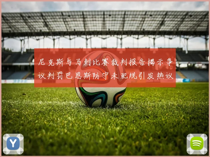 尼克斯与马刺比赛裁判报告揭示争议判罚巴恩斯防守未犯规引发热议