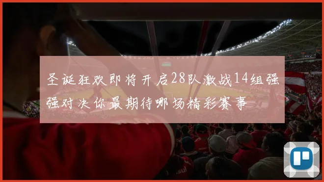 圣诞狂欢即将开启28队激战14组强强对决你最期待哪场精彩赛事