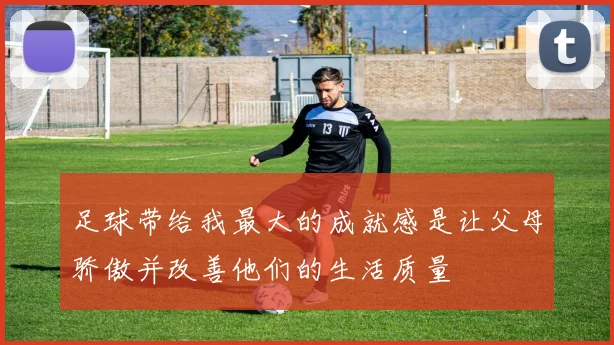 足球带给我最大的成就感是让父母骄傲并改善他们的生活质量