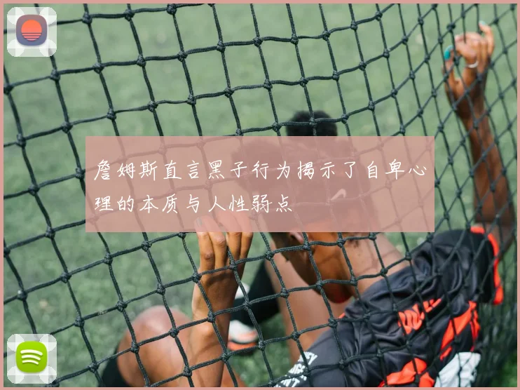 詹姆斯直言黑子行为揭示了自卑心理的本质与人性弱点