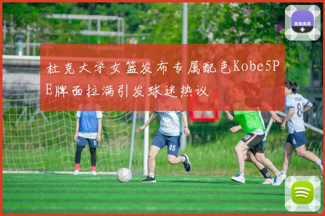 杜克大学女篮发布专属配色Kobe5PE牌面拉满引发球迷热议