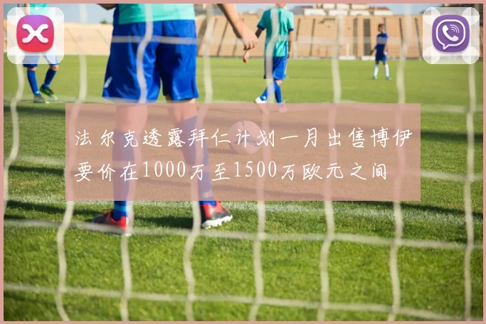 法尔克透露拜仁计划一月出售博伊要价在1000万至1500万欧元之间
