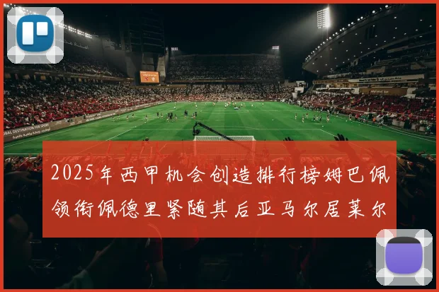 2025年西甲机会创造排行榜姆巴佩领衔佩德里紧随其后亚马尔居莱尔表现抢眼